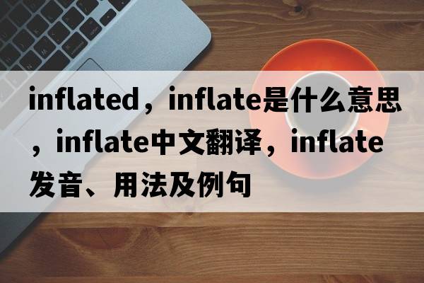 inflated，inflate是什么意思，inflate中文翻譯，inflate發(fā)音、用法及例句