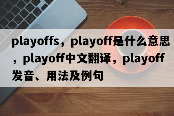 playoffs，playoff是什么意思，playoff中文翻譯，playoff發(fā)音、用法及例句