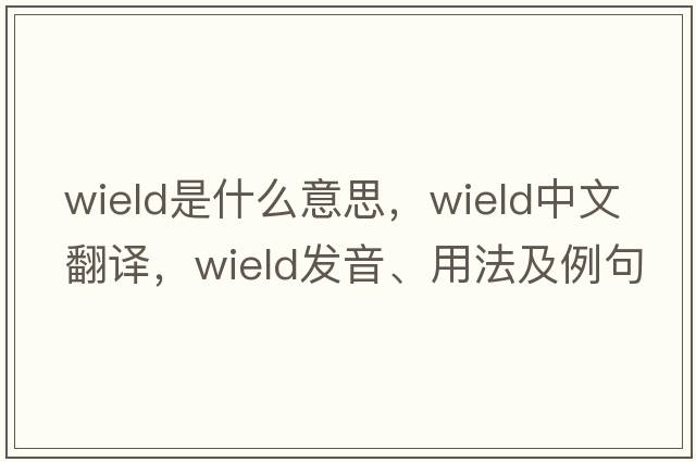 wield是什么意思，wield中文翻譯，wield發(fā)音、用法及例句