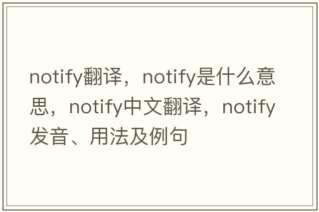 notify翻譯，notify是什么意思，notify中文翻譯，notify發(fā)音、用法及例句