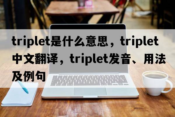 triplet是什么意思，triplet中文翻譯，triplet發(fā)音、用法及例句
