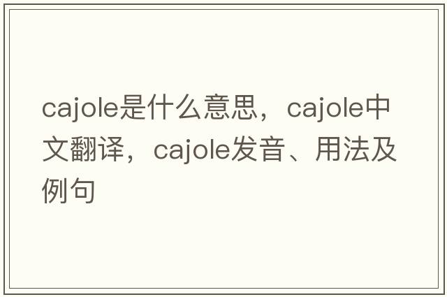 cajole是什么意思，cajole中文翻譯，cajole發(fā)音、用法及例句