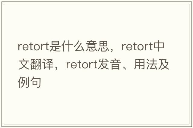 retort是什么意思，retort中文翻譯，retort發(fā)音、用法及例句