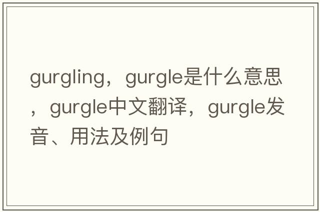 gurgling，gurgle是什么意思，gurgle中文翻譯，gurgle發(fā)音、用法及例句