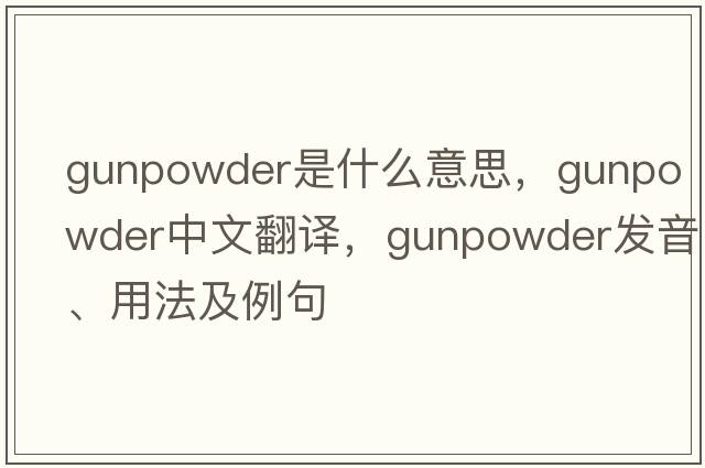 gunpowder是什么意思，gunpowder中文翻譯，gunpowder發(fā)音、用法及例句