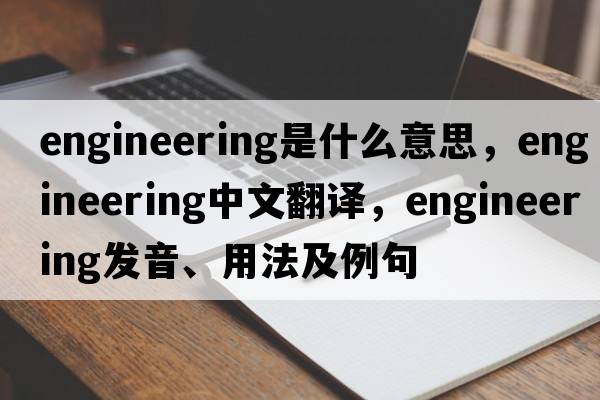 engineering是什么意思，engineering中文翻譯，engineering發(fā)音、用法及例句