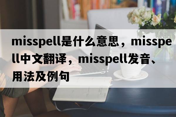 misspell是什么意思，misspell中文翻譯，misspell發(fā)音、用法及例句