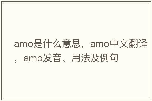 amo是什么意思，amo中文翻譯，amo發(fā)音、用法及例句