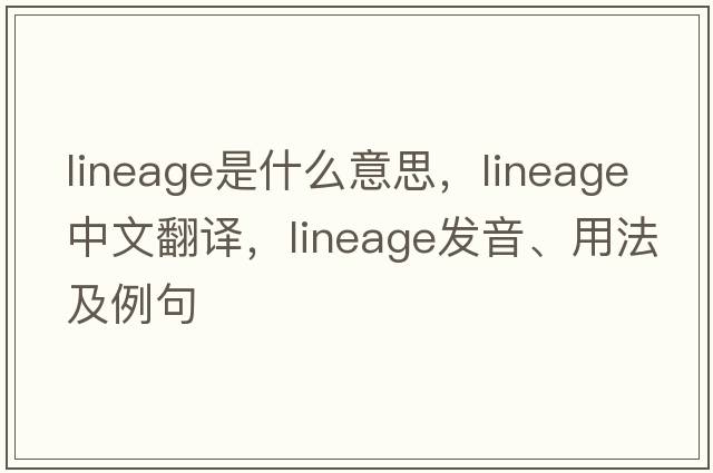 lineage是什么意思，lineage中文翻譯，lineage發(fā)音、用法及例句