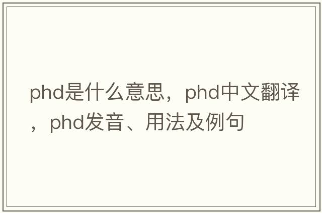 phd是什么意思，phd中文翻譯，phd發(fā)音、用法及例句