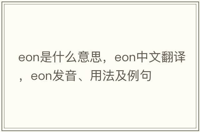 eon是什么意思，eon中文翻譯，eon發(fā)音、用法及例句
