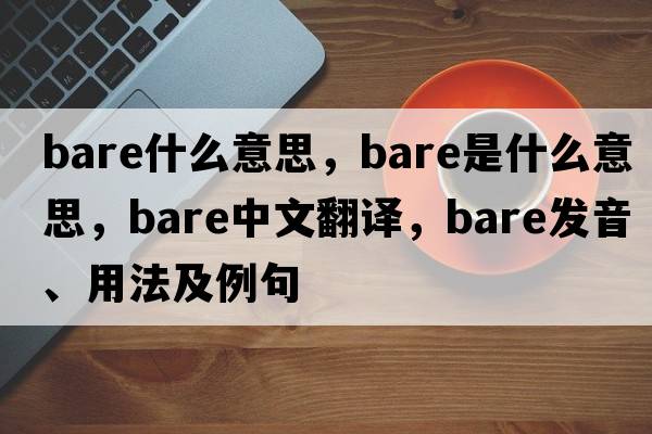 bare什么意思，bare是什么意思，bare中文翻譯，bare發(fā)音、用法及例句