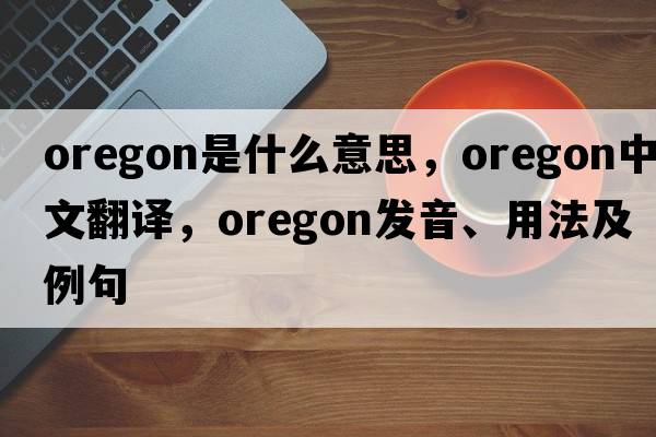 Oregon是什么意思，Oregon中文翻譯，Oregon發(fā)音、用法及例句