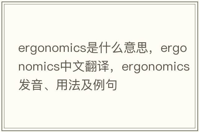 ergonomics是什么意思，ergonomics中文翻譯，ergonomics發(fā)音、用法及例句