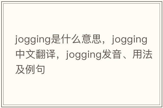jogging是什么意思，jogging中文翻譯，jogging發(fā)音、用法及例句