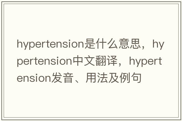hypertension是什么意思，hypertension中文翻譯，hypertension發(fā)音、用法及例句