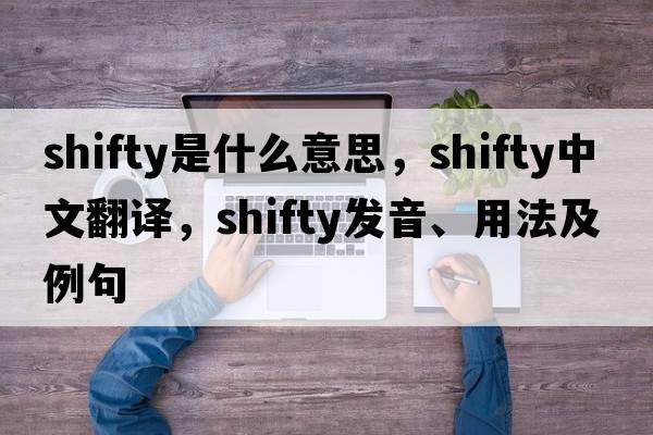 shifty是什么意思，shifty中文翻譯，shifty發(fā)音、用法及例句