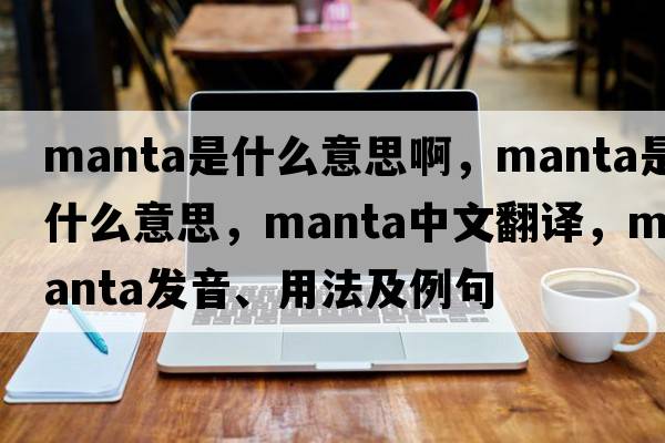 manta是什么意思啊，manta是什么意思，manta中文翻譯，manta發(fā)音、用法及例句