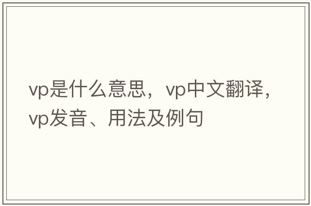 VP是什么意思，VP中文翻譯，VP發(fā)音、用法及例句