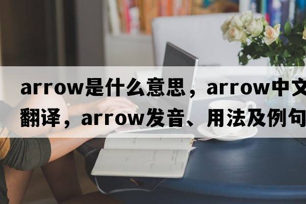 arrow是什么意思，arrow中文翻譯，arrow發(fā)音、用法及例句
