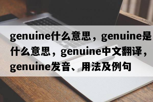 genuine什么意思，genuine是什么意思，genuine中文翻譯，genuine發(fā)音、用法及例句