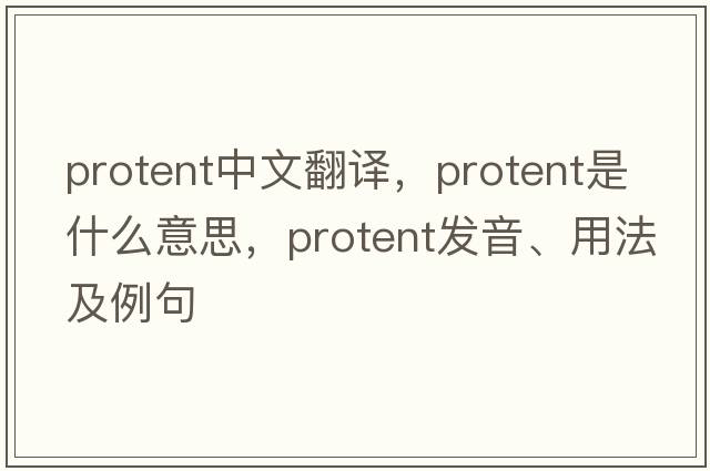 protent中文翻譯，protent是什么意思，protent發(fā)音、用法及例句