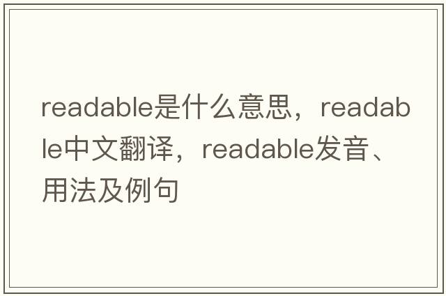 readable是什么意思，readable中文翻譯，readable發(fā)音、用法及例句
