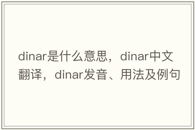 dinar是什么意思，dinar中文翻譯，dinar發(fā)音、用法及例句