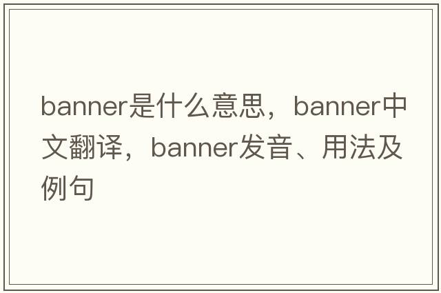 banner是什么意思，banner中文翻譯，banner發(fā)音、用法及例句