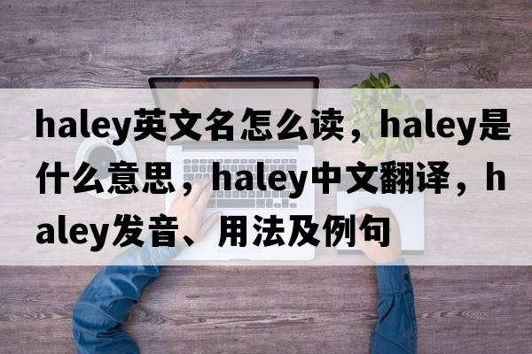 haley英文名怎么讀，haley是什么意思，haley中文翻譯，haley發(fā)音、用法及例句