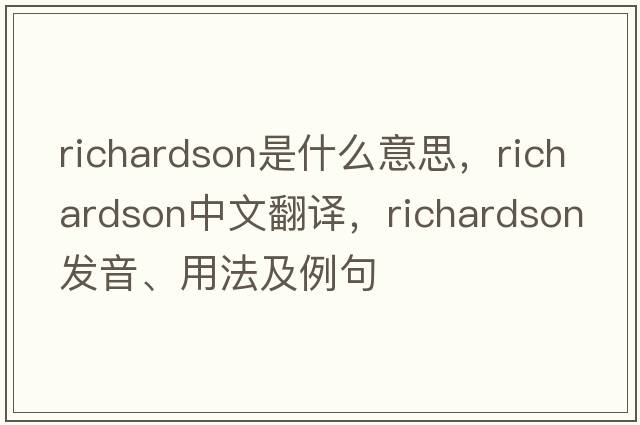 richardson是什么意思，richardson中文翻譯，richardson發(fā)音、用法及例句
