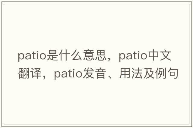 patio是什么意思，patio中文翻譯，patio發(fā)音、用法及例句