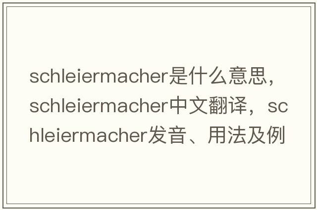 Schleiermacher是什么意思，Schleiermacher中文翻譯，Schleiermacher發(fā)音、用法及例句