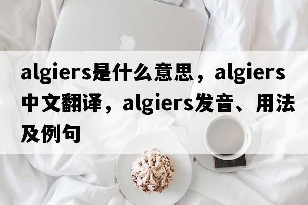 Algiers是什么意思，Algiers中文翻譯，Algiers發(fā)音、用法及例句