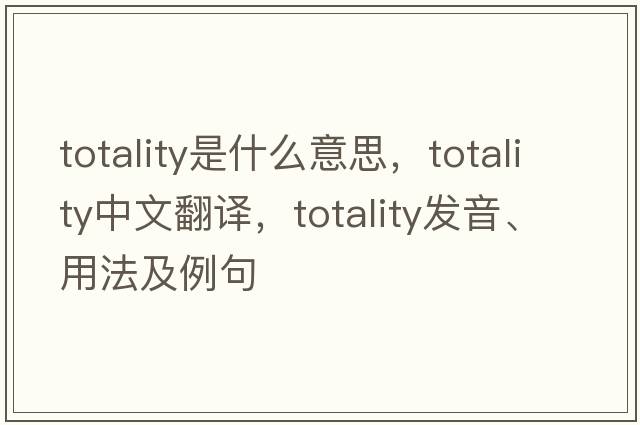totality是什么意思，totality中文翻譯，totality發(fā)音、用法及例句