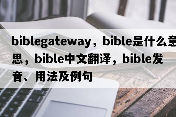 biblegateway，bible是什么意思，bible中文翻譯，bible發(fā)音、用法及例句