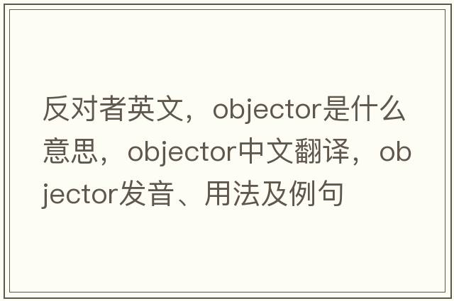 反對(duì)者英文，objector是什么意思，objector中文翻譯，objector發(fā)音、用法及例句