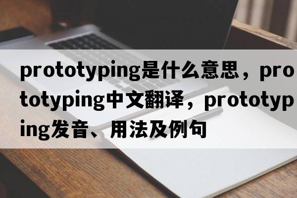 prototyping是什么意思，prototyping中文翻譯，prototyping發(fā)音、用法及例句