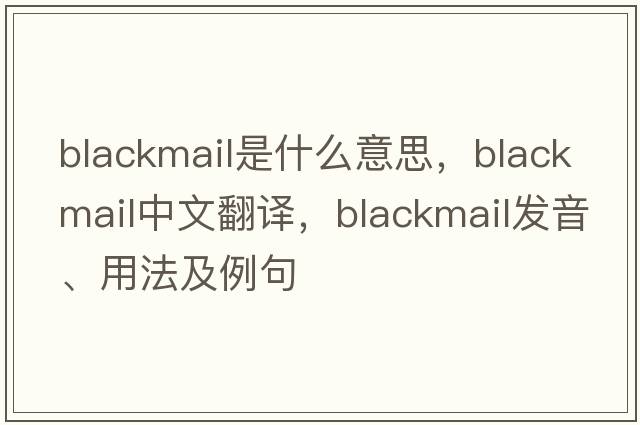 blackmail是什么意思，blackmail中文翻譯，blackmail發(fā)音、用法及例句
