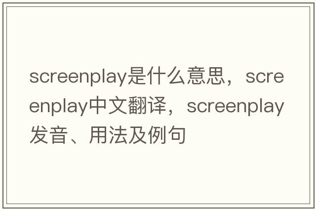 screenplay是什么意思，screenplay中文翻譯，screenplay發(fā)音、用法及例句