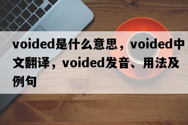 voided是什么意思，voided中文翻譯，voided發(fā)音、用法及例句