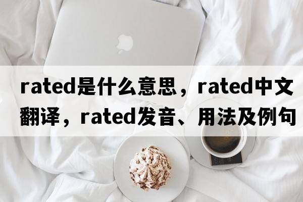 rated是什么意思，rated中文翻譯，rated發(fā)音、用法及例句