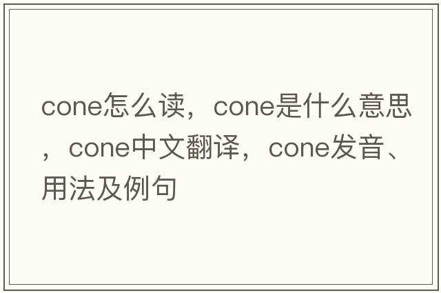 cone怎么讀，cone是什么意思，cone中文翻譯，cone發(fā)音、用法及例句