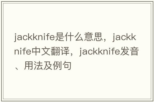 jackknife是什么意思，jackknife中文翻譯，jackknife發(fā)音、用法及例句