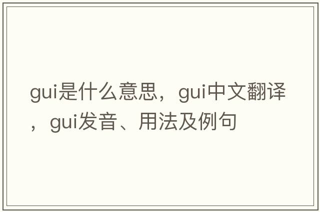 GUI是什么意思，GUI中文翻譯，GUI發(fā)音、用法及例句