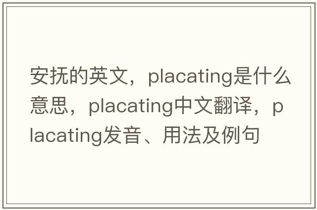 安撫的英文，placating是什么意思，placating中文翻譯，placating發(fā)音、用法及例句