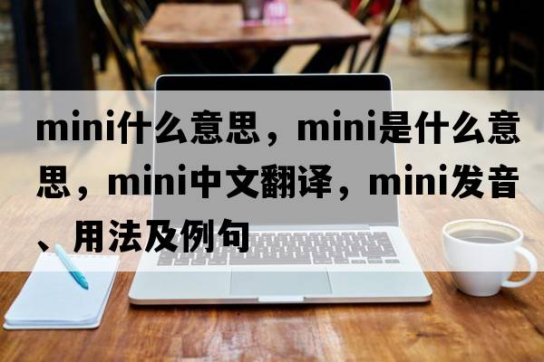 mini什么意思，mini是什么意思，mini中文翻譯，mini發(fā)音、用法及例句