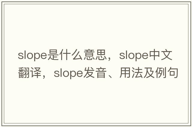 slope是什么意思，slope中文翻譯，slope發(fā)音、用法及例句