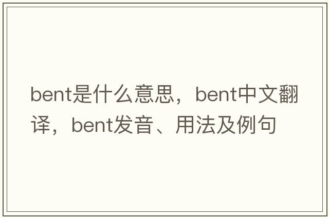 bent是什么意思，bent中文翻譯，bent發(fā)音、用法及例句