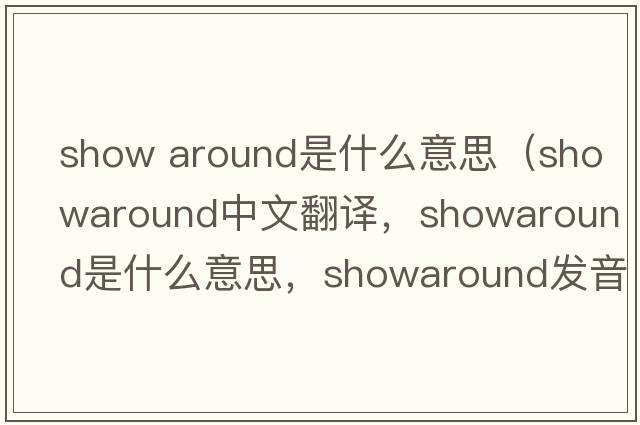show around是什么意思（showaround中文翻譯，showaround是什么意思，showaround發(fā)音、用法及例句）